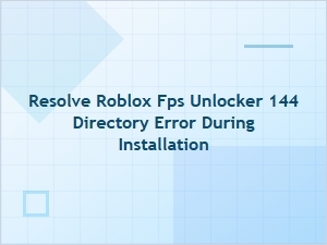 How to Resolve the Roblox Fps Unlocker 144 Directory Error